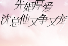 先婚厚爱，沈总他又争又宠完整版小说，先婚厚爱，沈总他又争又宠最新章节-推书机
