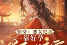 阮清棠小说《快穿：恶女绝美，靠好孕卷翻后宫》在线阅读-推书机
