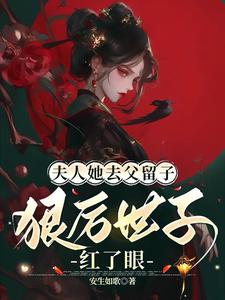 夫人她去父留子：狠厉世子红了眼这本小说怎么样？免费在线阅读试试
