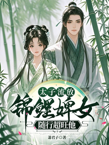 太子流放，锦鲤婢女随行超旺他最新章节，太子流放，锦鲤婢女随行超旺他免费阅读