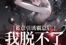 蓄意引诱霸总后,我脱不了身了!免费阅读,蓄意引诱霸总后,我脱不了身了!章节目录-推书机