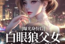 完结版《曝光身份后白眼狼父女跪求我原谅》章节目录在线阅读-推书机