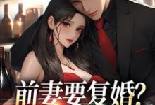 前妻要复婚？我让她跪着滚完整版小说，前妻要复婚？我让她跪着滚赵青峰白晓星-推书机