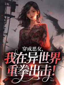 在线免费阅读穿成恶女，我在异世界重拳出击！完整小说