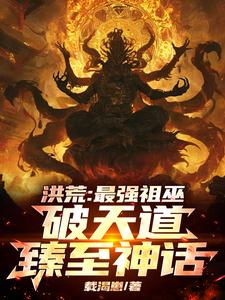 洪荒：最强祖巫，破天道臻至神话小说完结版章节免费阅读