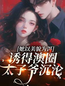 她以美貌为饵，诱得澳圈太子爷沉沦完整版小说，她以美貌为饵，诱得澳圈太子爷沉沦祝渺渺段司域