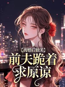 免费看离婚后独美，前夫跪着求原谅小说的网站有哪些？