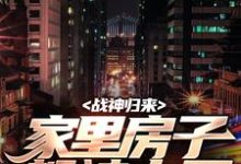 完整版的战神归来,家里房子都被占了小说在哪里可以免费读到?-推书机