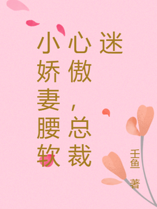 小娇妻腰软心傲，总裁迷小说有没有完结版在线？