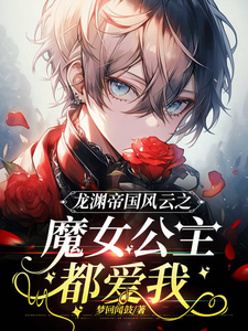 龙渊帝国风云之魔女公主都爱我小说的最新章节在哪里更新？免费追踪阅读