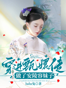 穿进甄嬛传，做了安陵容妹子完整版最新章节，穿进甄嬛传，做了安陵容妹子章节在线阅读