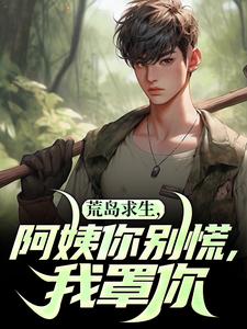 在线寻找荒岛求生，阿姨你别慌，我罩你小说的无删减版本