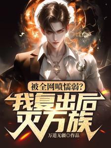 被全网喷懦弱？我复出后，灭万族方平，被全网喷懦弱？我复出后，灭万族小说免费阅读