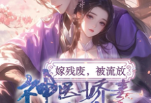 完结版《嫁残废，被流放，神医娇妻救忠良》章节阅读-推书机