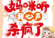 被换命格后,妈咪听我心声杀疯了小说全文哪里可以免费看?-推书机