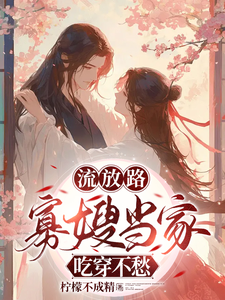 白羽落厉冥泽完整版《流放路，寡嫂当家吃穿不愁》小说免费阅读