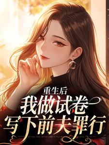 完结版《重生后，我做试卷写下前夫罪行》免费阅读