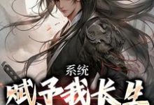 系统赋予我长生，苟成无敌完整版小说免费阅读，系统赋予我长生，苟成无敌小说-推书机