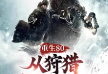 已完结小说《重生80,从狩猎林海雪原开始!》最新章节-推书机