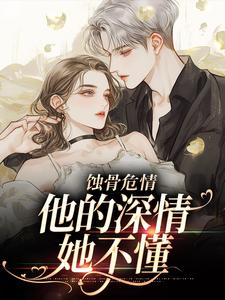蚀骨危情：他的深情她不懂这本小说在哪里可以看？哪里有免费试读章节？