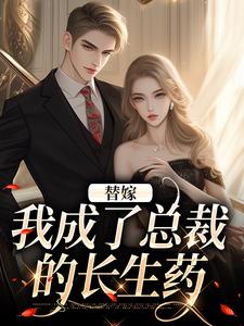 完整版《替嫁：我成了总裁的长生药》小说免费阅读