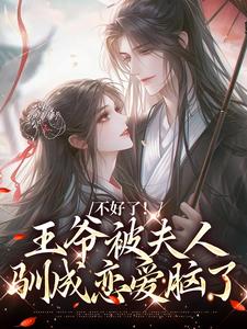 完结版《不好了！王爷被夫人驯成恋爱脑了》章节目录在线阅读
