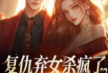 完结版《复仇弃女杀疯了,全家悔不当初》免费阅读-推书机