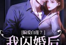 偏爱白莲?我闪婚后他急了完整版最新章节,偏爱白莲?我闪婚后他急了章节在线阅读-推书机