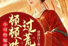小可怜嫁进深山,顿顿吃肉过荒年小说的免费阅读版本在哪里可以找到?-推书机