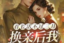 完结版《首长活不过三月,换亲后我旺他百年》章节目录在线阅读-推书机