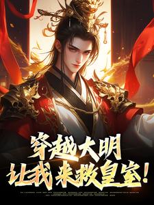 已完结小说《穿越大明：让我来救皇室！》章节在线阅读
