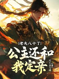 在线寻找老夫八十了，公主还和我定亲？小说的无删减版本