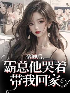 求落魄后，霸总他哭着带我回家小说免费资源