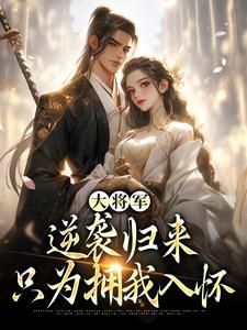 大将军逆袭归来，只为拥我入怀小说最新章节在哪里可以读到？