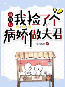 《流放后，我捡了个病娇做夫君》完整版小说免费阅读