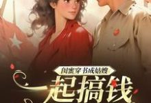 《闺蜜穿书成姑嫂,一起搞钱撩大佬》完整版小说免费阅读-推书机