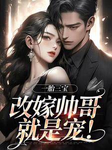 一胎三宝，改嫁帅哥就是宠！小说全文哪里可以免费看？