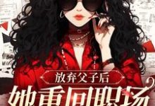 放弃父子后,她重回职场成人生赢家小说的所有章节都能在哪里免费读到?-推书机