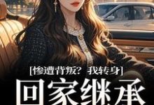 求惨遭背叛?我转身回家继承亿万家产小说的全文免费阅读链接-推书机