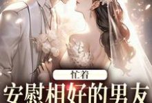 忙着安慰相好的男友,不知我要结婚小说的最新章节在哪里更新?免费追踪阅读-推书机