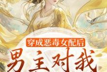 穿成恶毒女配后,男主对我情根深种小说无弹窗阅读的网站推荐-推书机