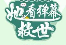 完结版《沦为剧本世界,她看弹幕救世》章节目录在线阅读-推书机