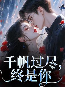 千帆过尽，终是你章节免费在线阅读，秦茉完结版