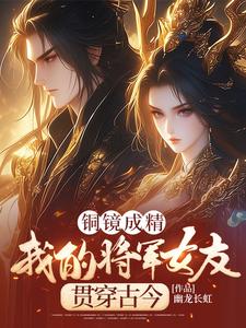 铜镜成精，我的将军女友贯穿古今小说完结版章节免费阅读