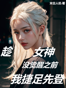 趁女神没觉醒之前，我捷足先登这本小说怎么样？免费在线阅读试试