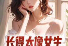 完结版《长得太像女生，受邀参加了综艺》在线免费阅读-推书机