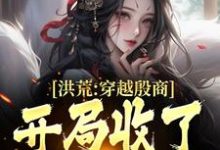 小说《洪荒：穿越殷商，开局收了妲己》章节免费阅读-推书机