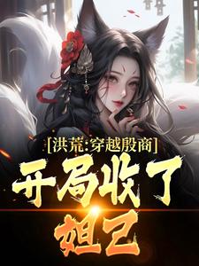 小说《洪荒：穿越殷商，开局收了妲己》章节免费阅读