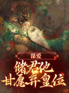 完整版的谋爱：储君他甘愿弃皇位小说在哪里可以免费读到？