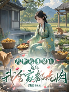 乱世逃进深山，荒年我全家都吃肉乔夕颜，乱世逃进深山，荒年我全家都吃肉小说免费阅读